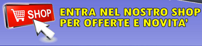 ENTRA NEL NOSTRO SHOP PER OFFERTE E NOVITA