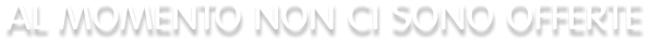 AL MOMENTO NON CI SONO OFFERTE