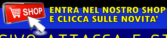 ENTRA NEL NOSTRO SHOP E CLICCA SULLE NOVITA